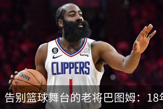 告别篮球舞台的老将巴图姆：18年奋斗成传奇