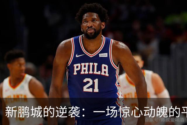 新鹏城的逆袭：一场惊心动魄的平局大戏