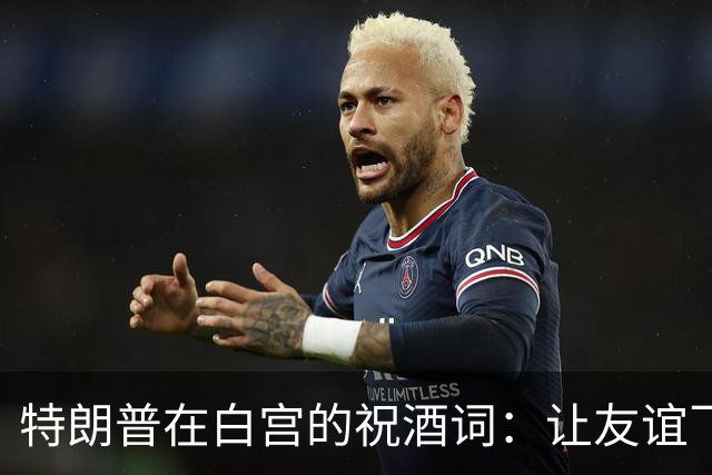 特朗普在白宫的祝酒词：让友谊飞得更高